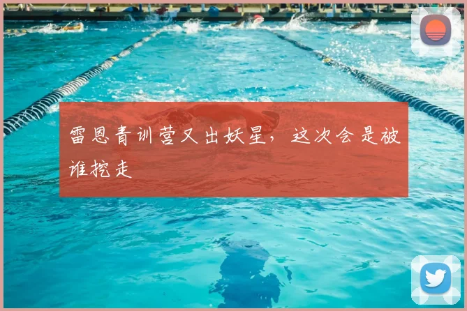 雷恩青训营又出妖星，这次会是被谁挖走