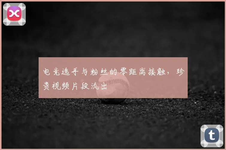 电竞选手与粉丝的零距离接触,珍贵视频片段流出
