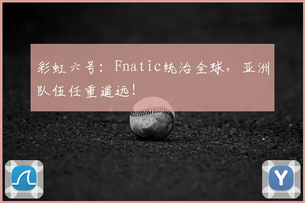 彩虹六号：Fnatic统治全球，亚洲队伍任重道远！