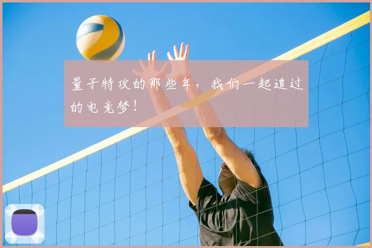 量子特攻的那些年，我们一起追过的电竞梦！