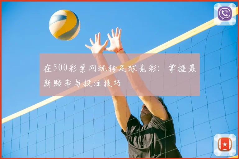 在500彩票网玩转足球竞彩：掌握最新赔率与投注技巧