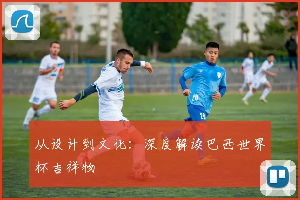 从设计到文化:深度解读巴西世界杯吉祥物