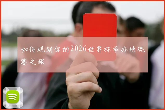 如何规划你的2026世界杯举办地观赛之旅