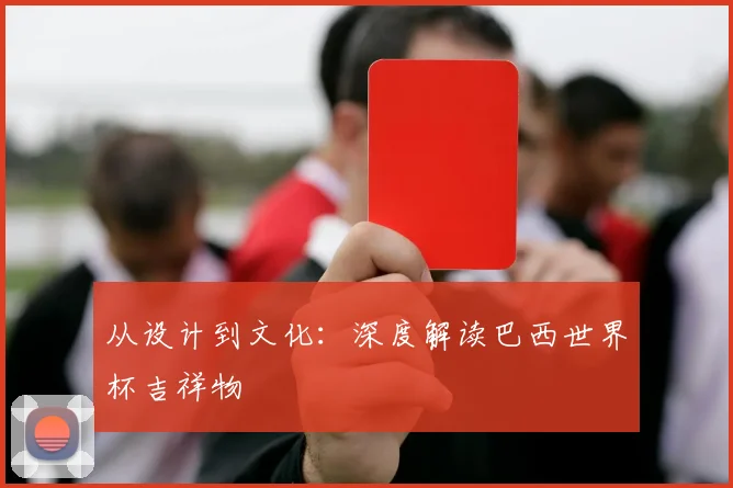 从设计到文化:深度解读巴西世界杯吉祥物