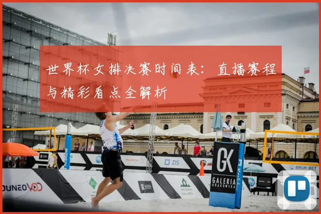 世界杯女排决赛时间表：直播赛程与精彩看点全解析