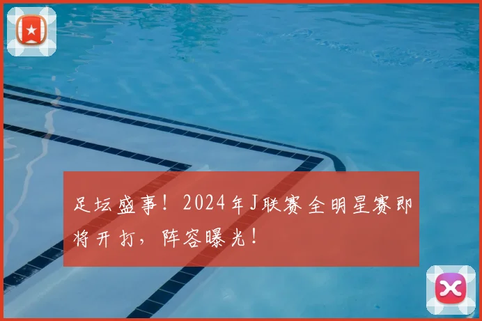 足坛盛事！2024年J联赛全明星赛即将开打，阵容曝光！