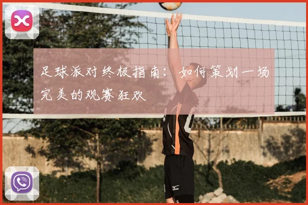 足球派对终极指南:如何策划一场完美的观赛狂欢