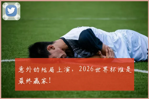 意外的结局上演,2026世界杯谁是最终赢家!