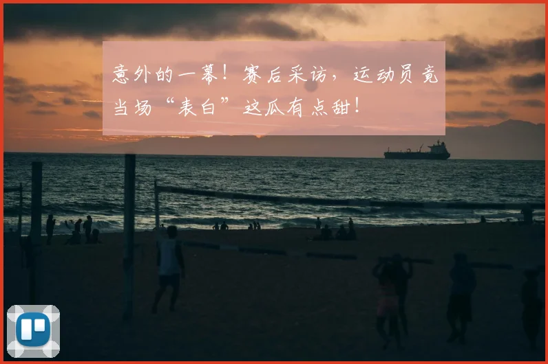 意外的一幕!赛后采访,运动员竟当场“表白”这瓜有点甜!