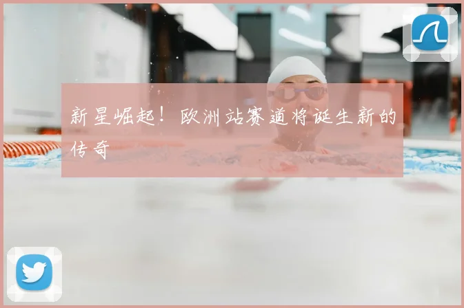 新星崛起!欧洲站赛道将诞生新的传奇