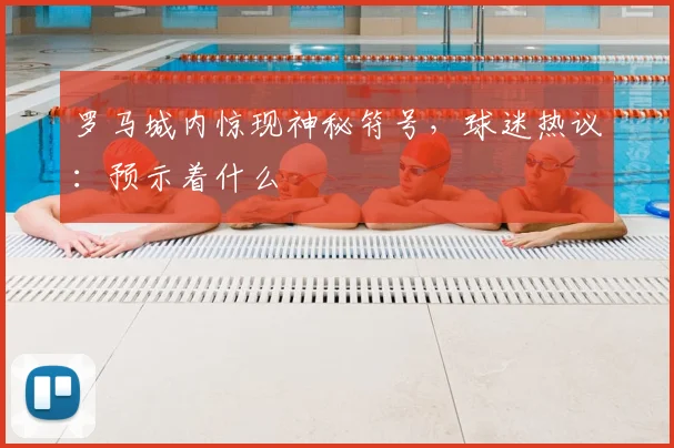 罗马城内惊现神秘符号,球迷热议:预示着什么