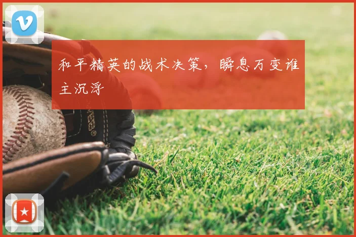 和平精英的战术决策,瞬息万变谁主沉浮